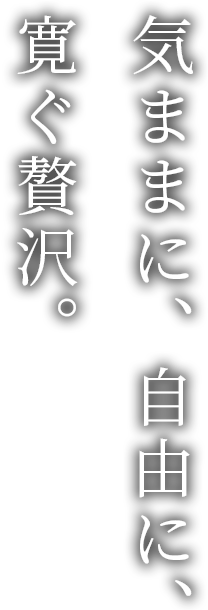 気ままに、自由に、寛ぐ贅沢。